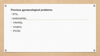Previous gynaecological problems:
• STIs,
• endometritis,
• infertility,
• surgery,
• PCOD
 