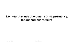2.0 Health status of women during pregnancy,
labour and puerperium
Friday, April 19, 2024 Cecilia E. Mushi 1
 