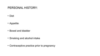PERSONAL HISTORY:
• Diet
• Appetite
• Bowel and bladder
• Smoking and alcohol intake
• Contraceptive practice prior to pregnancy
 