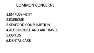 COMMON CONCERNS
1.EMPLOYMENT
2.EXERCISE
3.SEAFOOD CONSUMPTION
4.AUTOMOBILE AND AIR TRAVEL
5.COITUS
6.DENTAL CARE
 
