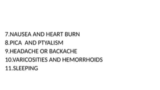7.NAUSEA AND HEART BURN
8.PICA AND PTYALISM
9.HEADACHE OR BACKACHE
10.VARICOSITIES AND HEMORRHOIDS
11.SLEEPING
 