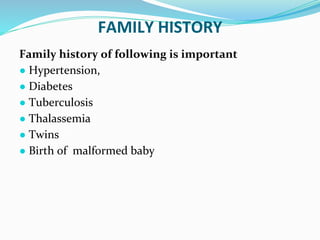 FAMILY HISTORY
Family history of following is important
● Hypertension,
● Diabetes
● Tuberculosis
● Thalassemia
● Twins
● Birth of malformed baby
 