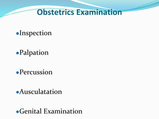 Obstetrics Examination
●Inspection
●Palpation
●Percussion
●Ausculatation
●Genital Examination
 