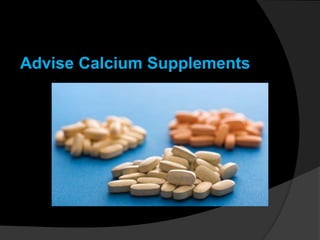 Advise Calcium Supplements
 