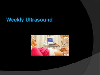 Weekly Ultrasound
 
