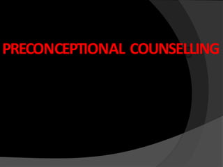 PRECONCEPTIONAL COUNSELLING
 