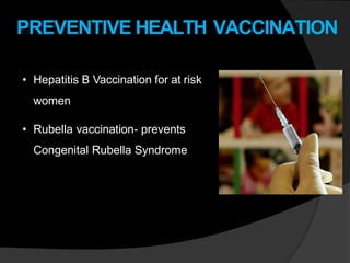 PREVENTIVE HEALTH VACCINATION
• Hepatitis B Vaccination for at risk
women
• Rubella vaccination- prevents
Congenital Rubella Syndrome
 