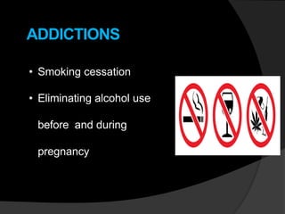 ADDICTIONS
• Smoking cessation
• Eliminating alcohol use
before and during
pregnancy
 