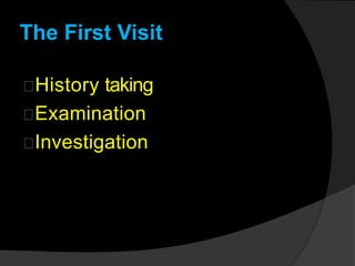 The First Visit
History taking
Examination
Investigation
 