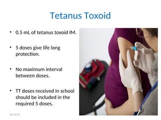 Tetanus Toxoid
• 0.5 mL of tetanus toxoid IM.
• 5 doses give life long
protection.
• No maximum interval
between doses.
• TT doses received in school
should be included in the
required 5 doses.
03/10/25 29
 