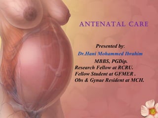 AntenAtAl cAre


         Presented by:
 Dr.Hani Mohammed Ibrahim
        MBBS, PGDip.
Research Fellow at RCRU.
Fellow Student at GFMER .
Obs & Gynae Resident at MCH.
 