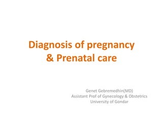 Diagnosis of pregnancy
& Prenatal care
Genet Gebremedhin(MD)
Assistant Prof of Gynecology & Obstetrics
University of Gondar
 