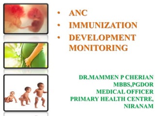 DR.MAMMEN P CHERIAN
MBBS,PGDOR
MEDICAL OFFICER
PRIMARY HEALTH CENTRE,
NIRANAM
• ANC
• IMMUNIZATION
• DEVELOPMENT
MONITORING
 