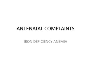 ANTENATAL COMPLAINTS
IRON DEFICIENCY ANEMIA

 