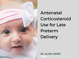 DR. ALLEN CHERER
Antenatal
Corticosteroid
Use for Late
Preterm
Delivery
 
