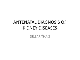 ANTENATAL DIAGNOSIS OF
KIDNEY DISEASES
DR.SARITHA.S
 