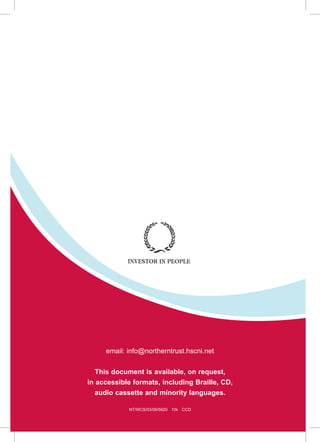 NT/WCS/03/09/5820 10k CCD
email: info@northerntrust.hscni.net
This document is available, on request,
in accessible formats, including Braille, CD,
audio cassette and minority languages.
 