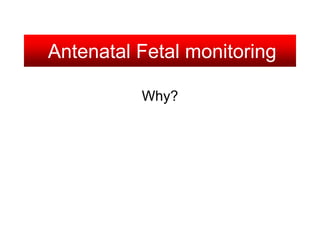 Antenatal Fetal monitoring
Why?
 