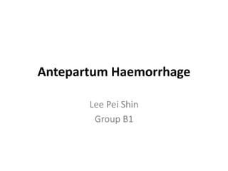 Antepartum Haemorrhage
Lee Pei Shin
Group B1
 