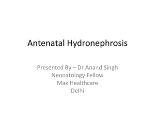 Antenatal Hydronephrosis
Presented By – Dr Anand Singh
Neonatology Fellow
Max Healthcare
Delhi
 