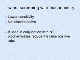 Twins: screening with biochemistry
Lower sensitivity
Not discriminative
If used in conjunction with NT,
biochemistries reduce the false positive
rate.
 