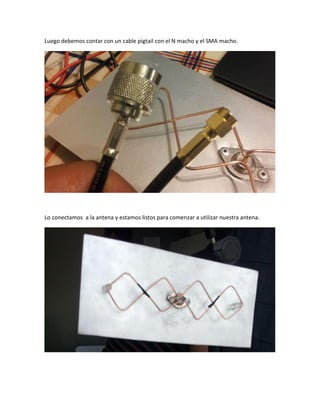 Luego debemos contar con un cable pigtail con el N macho y el SMA macho.
Lo conectamos a la antena y estamos listos para comenzar a utilizar nuestra antena.
 