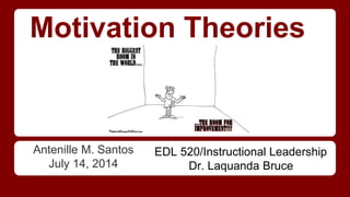 Motivation Theories
Antenille M. Santos
July 14, 2014
EDL 520/Instructional Leadership
Dr. Laquanda Bruce
 