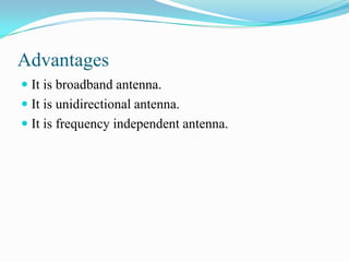 Advantages
 It is broadband antenna.
 It is unidirectional antenna.
 It is frequency independent antenna.
 