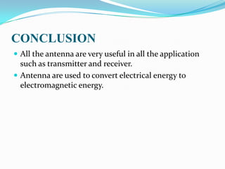 CONCLUSION
 All the antenna are very useful in all the application
  such as transmitter and receiver.
 Antenna are used to convert electrical energy to
  electromagnetic energy.
 