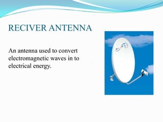 RECIVER ANTENNA

An antenna used to convert
electromagnetic waves in to
electrical energy.
 