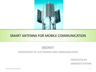SMART ANTENNA FOR MOBILE COMMUNICATION
BBDNIIT
DEPARTMENT OF ELECTRONICS AND COMMUNICATION
PRESENTED BY-
SANADEED FATIMA
Thursday, July 20, 2017 1
 
