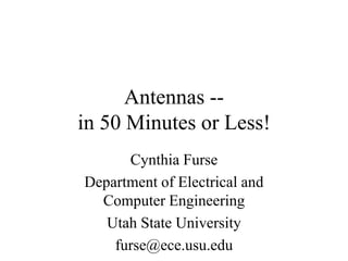 Antennas --
in 50 Minutes or Less!
Cynthia Furse
Department of Electrical and
Computer Engineering
Utah State University
furse@ece.usu.edu
 