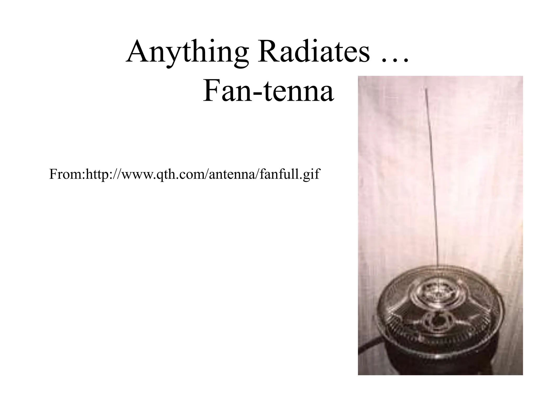 Anything Radiates …
Fan-tenna
From:http://www.qth.com/antenna/fanfull.gif
 