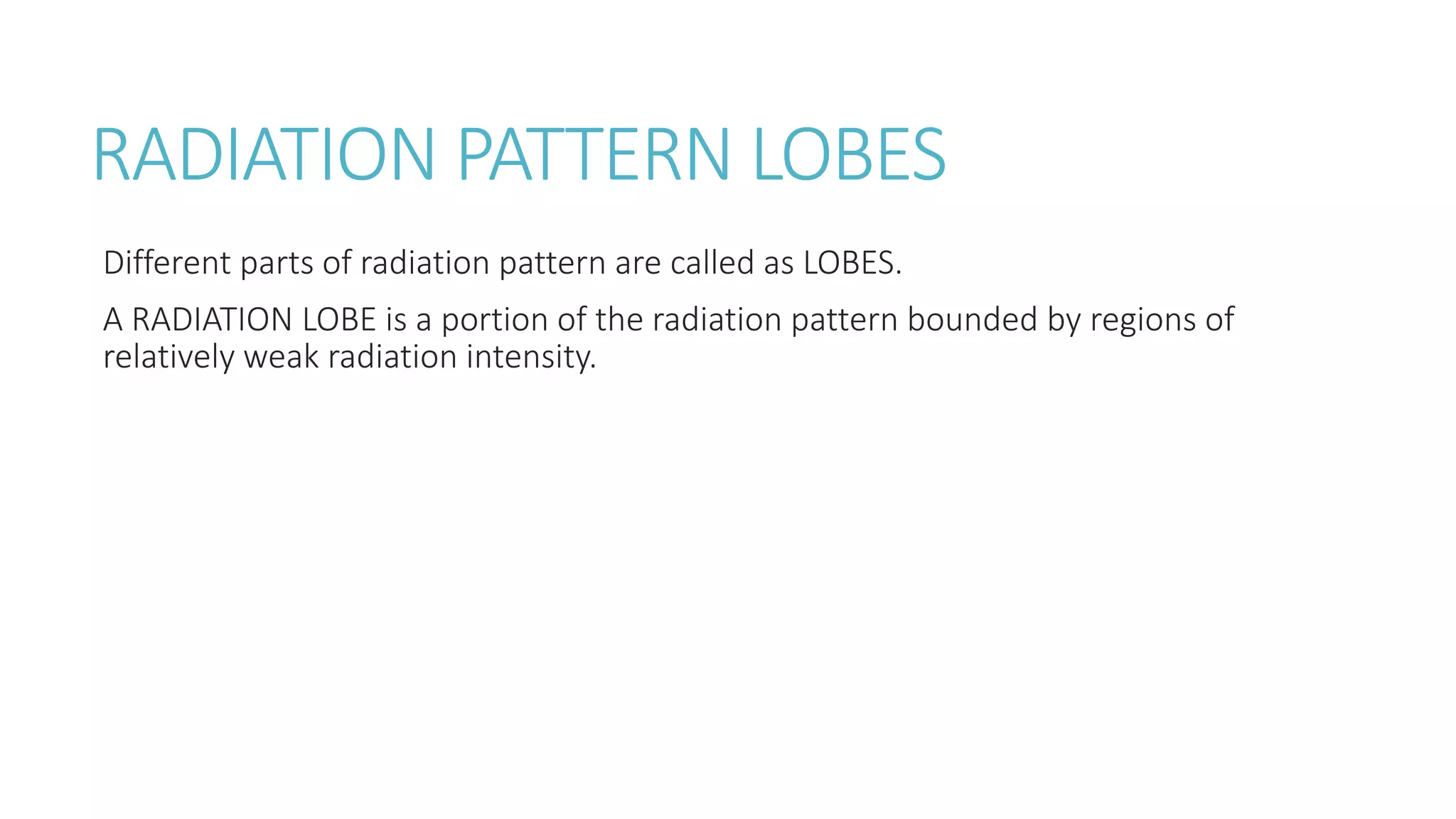 RADIATION PATTERN LOBES
Different parts of radiation pattern are called as LOBES.
A RADIATION LOBE is a portion of the radiation pattern bounded by regions of
relatively weak radiation intensity.
 