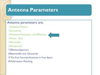 Antenna parameters are:
1.Radiation Pattern
2.Directivity
3.Radiation Resistance and Efficiency
4.Power Gain
5.Bandwidth
6...