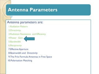 Antenna parameters are:
1.Radiation Pattern
2.Directivity
3.Radiation Resistance and Efficiency
4.Power Gain
5.Bandwidth
6...