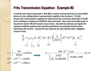 Friis Transmission Equation: Example #2
A roof-top dish antenna (max gain = 40.0 dBi) is used to communicate from an old s...