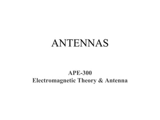 ANTENNAS
APE-300
Electromagnetic Theory & Antenna
 
