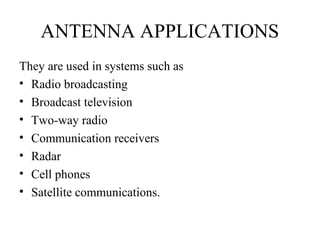 ANTENNA APPLICATIONS
They are used in systems such as
• Radio broadcasting
• Broadcast television
• Two-way radio
• Communication receivers
• Radar
• Cell phones
• Satellite communications.
 