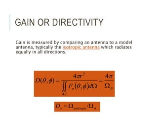 GAIN OR DIRECTIVITY
Gain is measured by comparing an antenna to a model
antenna, typically the isotropic antenna which radiates
equally in all directions.
  p
n d
F
r
D
W

W


p
f
q
p
f
q
p
4
,
4
)
,
(
4
2
/ A
isotropic W
W

o
D
 