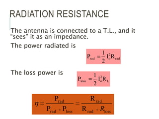 RADIATION RESISTANCE
The antenna is connected to a T.L., and it
“sees” it as an impedance.
The power radiated is
The loss power is
loss
rad
rad
loss
rad
rad
R
R
P
P
P
R





rad
2
o
rad R
I
2
1
P 
L
2
o
loss R
I
2
1
P 
 