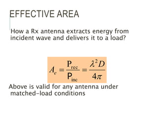 EFFECTIVE AREA
How a Rx antenna extracts energy from
incident wave and delivers it to a load?
Above is valid for any antenna under
matched-load conditions
p

4
P 2
inc
rec D
Ae 

P
 