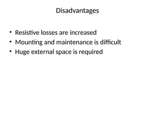 Disadvantages
• Resistive losses are increased
• Mounting and maintenance is difficult
• Huge external space is required
 