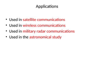 Applications
• Used in satellite communications
• Used in wireless communications
• Used in military radar communications
• Used in the astronomical study
 