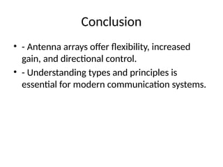 Conclusion
• - Antenna arrays offer flexibility, increased
gain, and directional control.
• - Understanding types and principles is
essential for modern communication systems.
 