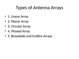 Types of Antenna Arrays
• 1. Linear Array
• 2. Planar Array
• 3. Circular Array
• 4. Phased Array
• 5. Broadside and Endfire Arrays
 