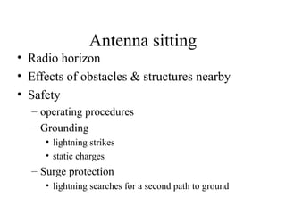 Antenna sitting
• Radio horizon
• Effects of obstacles & structures nearby
• Safety
– operating procedures
– Grounding
• lightning strikes
• static charges

– Surge protection
• lightning searches for a second path to ground

 