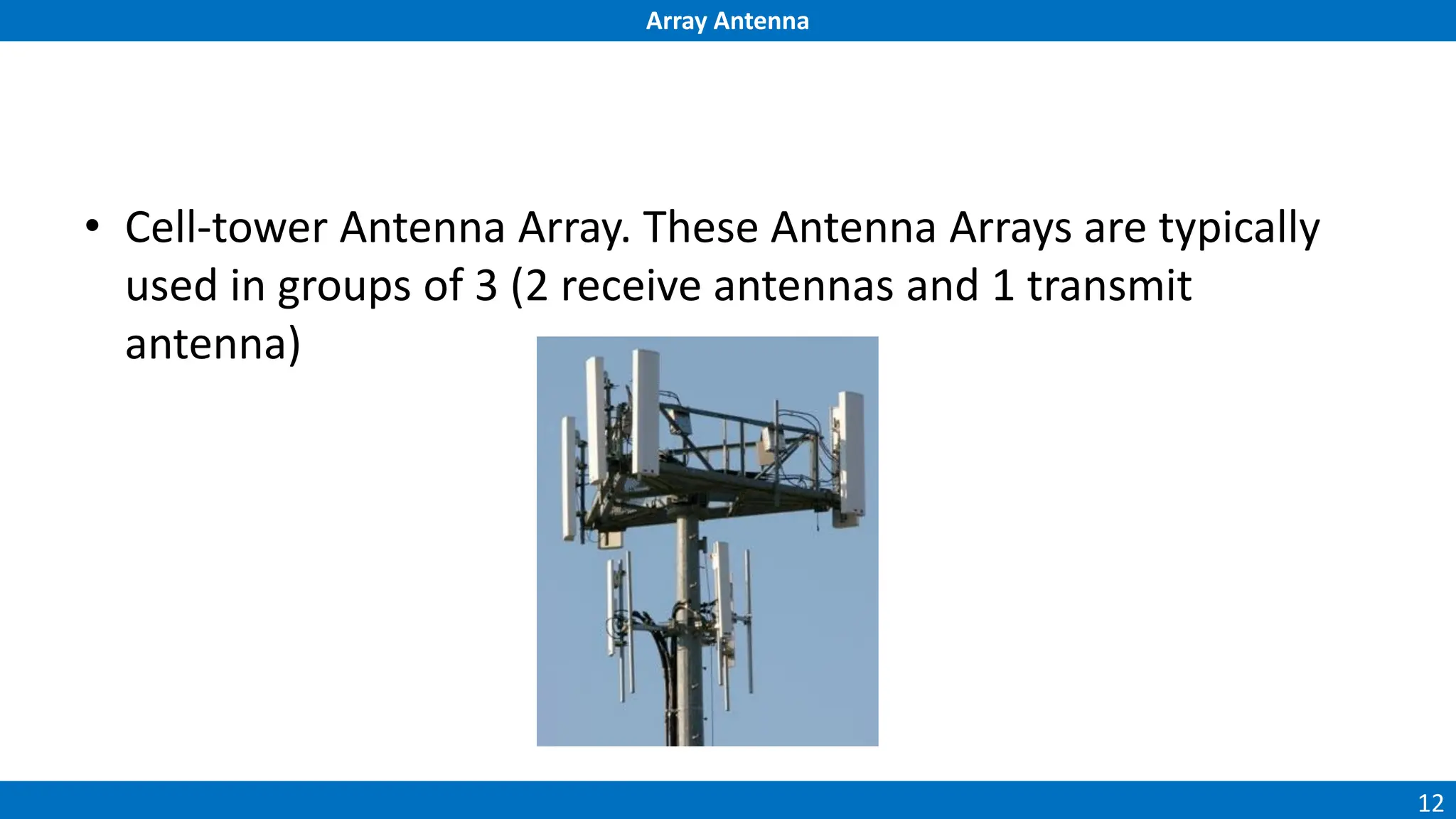 Array Antenna
12
• Cell-tower Antenna Array. These Antenna Arrays are typically
used in groups of 3 (2 receive antennas and 1 transmit
antenna)
 