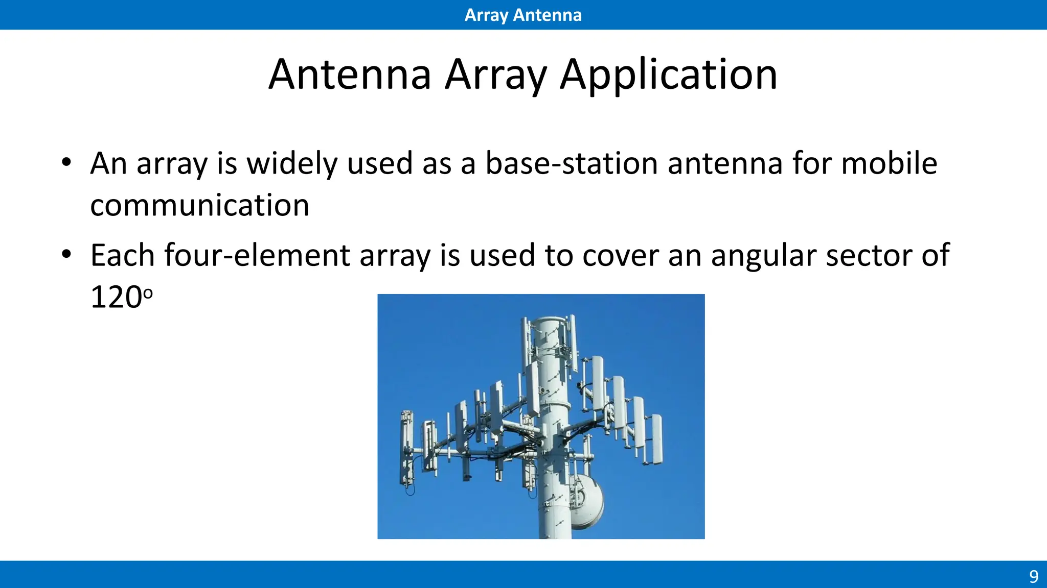 Array Antenna
9
Antenna Array Application
• An array is widely used as a base-station antenna for mobile
communication
• Each four-element array is used to cover an angular sector of
120o
 