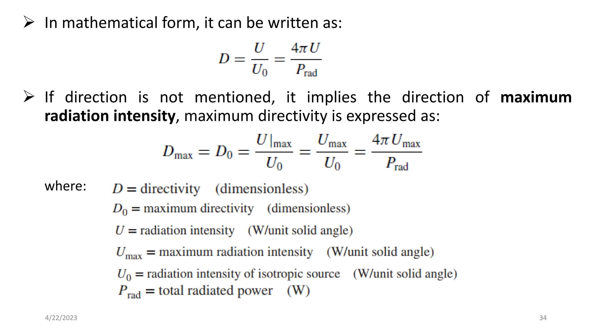 ➢ In mathematical form, it can be written as:
➢ If direction is not mentioned, it implies the direction of maximum
radiation intensity, maximum directivity is expressed as:
where:
34
4/22/2023
 